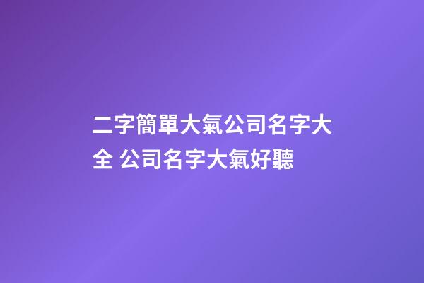 二字簡單大氣公司名字大全 公司名字大氣好聽